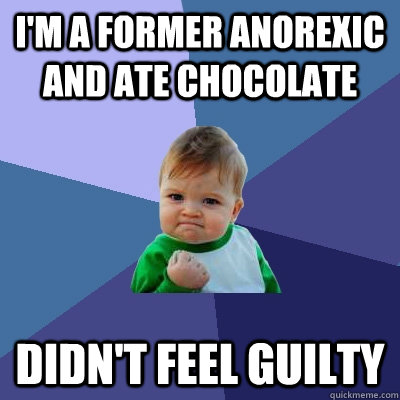 I'm a former anorexic and ate chocolate didn't feel guilty  Success Kid