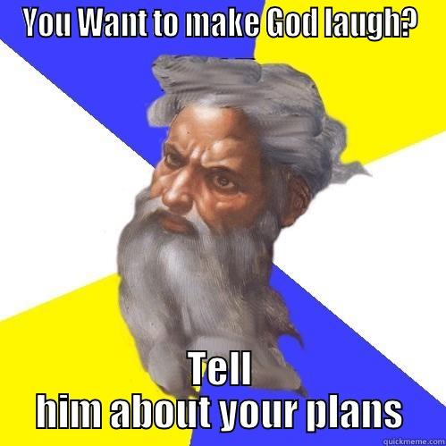 YOU WANT TO MAKE GOD LAUGH? TELL HIM ABOUT YOUR PLANS Advice God