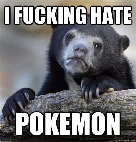 i fucking hate pokemon  Confession Bear