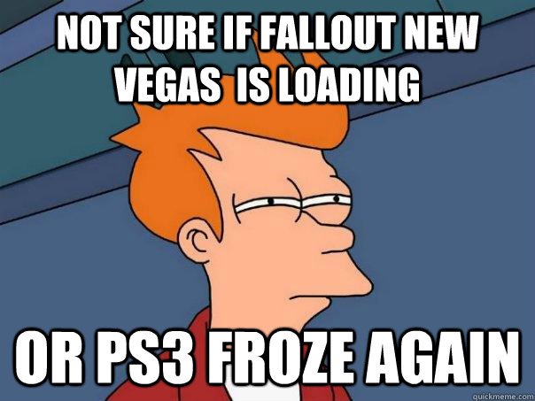 not sure if fallout New vegas  is loading or ps3 froze again  Futurama Fry