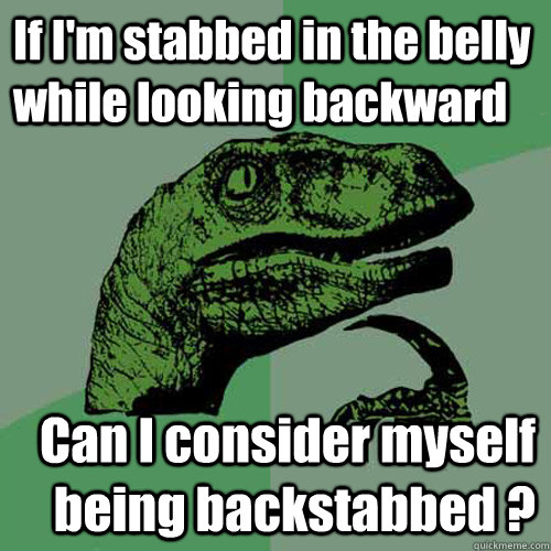 If I'm stabbed in the belly while looking backward Can I consider myself being backstabbed ? - If I'm stabbed in the belly while looking backward Can I consider myself being backstabbed ?  Misc