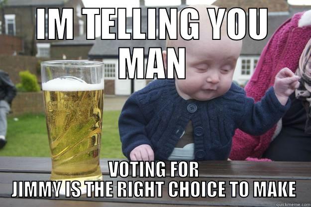 Vote Jimmy - IM TELLING YOU MAN VOTING FOR JIMMY IS THE RIGHT CHOICE TO MAKE drunk baby