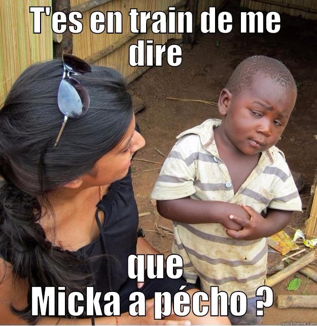 Mickhaaa pecho !  - T'ES EN TRAIN DE ME DIRE QUE MICKA A PÉCHO ?  Skeptical Third World Kid