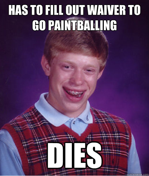 has to fill out waiver to go paintballing dies - has to fill out waiver to go paintballing dies  Bad Luck Brian