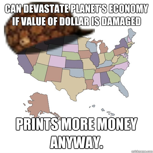 can devastate planet's economy if value of dollar is damaged Prints more money anyway.  Scumbag america