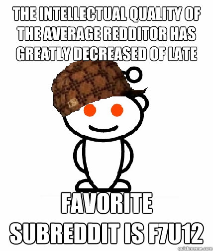 The intellectual quality of the average redditor has greatly decreased of late Favorite subreddit is F7U12 - The intellectual quality of the average redditor has greatly decreased of late Favorite subreddit is F7U12  Scumbag Reddit