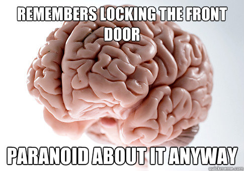 Remembers locking the front door Paranoid about it anyway  Scumbag Brain