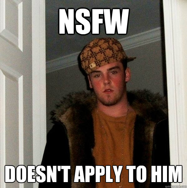 NSfw doesn't apply to him  Scumbag Steve