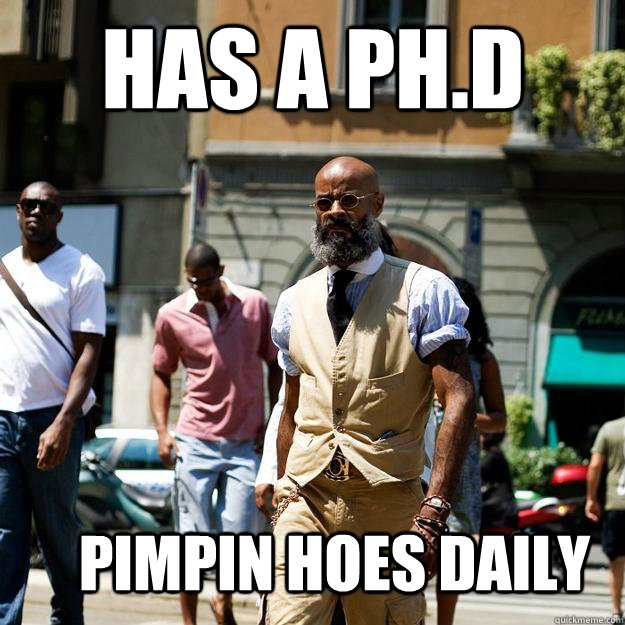 has a ph.d pimpin hoes daily  Professor Badass