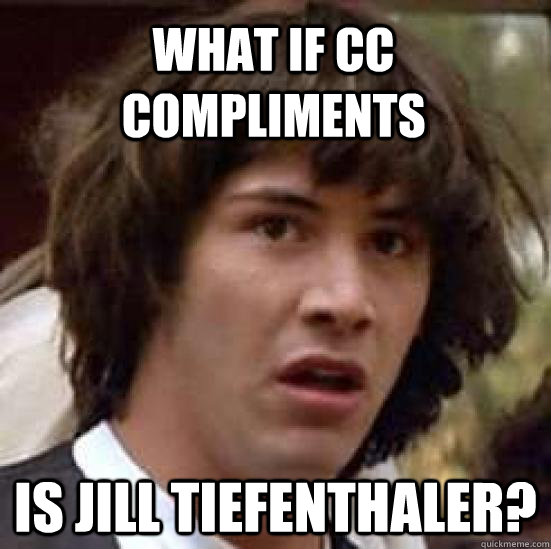 What if CC Compliments Is Jill Tiefenthaler? - What if CC Compliments Is Jill Tiefenthaler?  conspiracy keanu