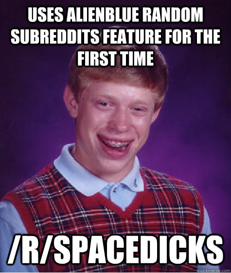 Uses AlienBlue Random Subreddits feature for the first time /r/Spacedicks  Bad Luck Brian