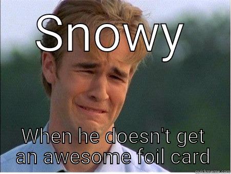 SNOWY WHEN HE DOESN'T GET AN AWESOME FOIL CARD 1990s Problems