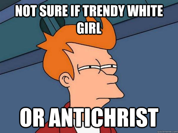 Not sure if trendy white girl Or Antichrist  Futurama Fry