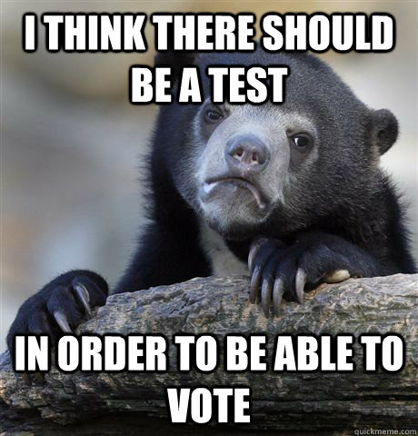 I think there should be a test In order to be able to vote  Confession Bear