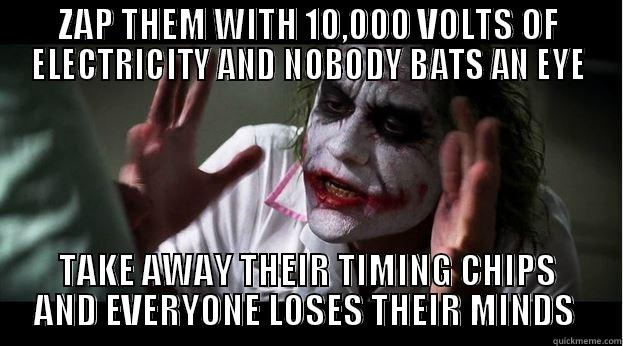 ZAP THEM WITH 10,000 VOLTS OF ELECTRICITY AND NOBODY BATS AN EYE TAKE AWAY THEIR TIMING CHIPS AND EVERYONE LOSES THEIR MINDS  Joker Mind Loss