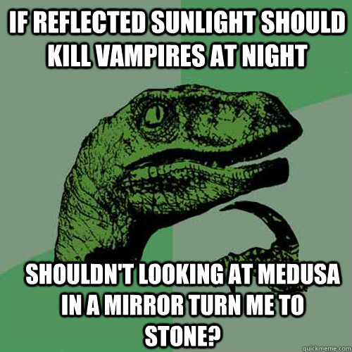 if reflected sunlight should kill vampires at night Shouldn't looking at medusa in a mirror turn me to stone?  Philosoraptor