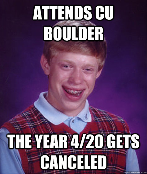 Attends CU Boulder the year 4/20 gets canceled - Attends CU Boulder the year 4/20 gets canceled  Bad Luck Brian