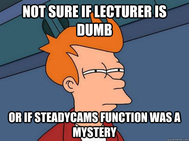 Not Sure If lecturer is dumb or if steadycams function was a mystery  Futurama Fry