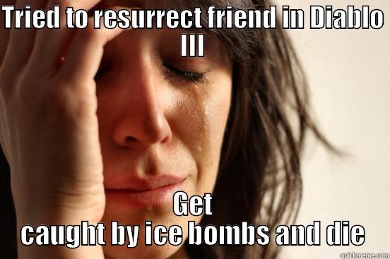 TRIED TO RESURRECT FRIEND IN DIABLO III GET CAUGHT BY ICE BOMBS AND DIE First World Problems