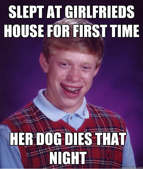 Slept at girlfrieds house for first time  Her dog Dies that night - Slept at girlfrieds house for first time  Her dog Dies that night  Bad Luck Brian