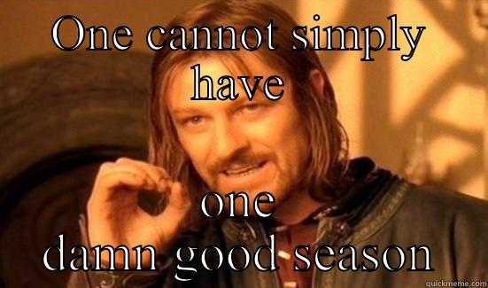 Well crap - ONE CANNOT SIMPLY HAVE ONE DAMN GOOD SEASON Boromir