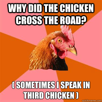 Why did the chicken cross the road? ( Sometimes I speak in 
third chicken ) - Why did the chicken cross the road? ( Sometimes I speak in 
third chicken )  Anti-Joke Chicken