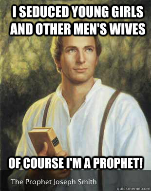 I seduced young girls and other men's wives Of course I'm a prophet!  