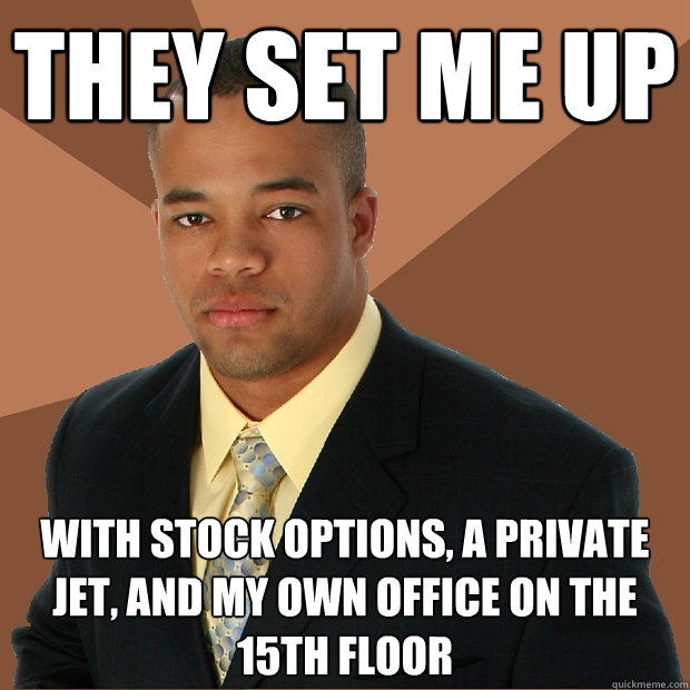 they set me up with stock options, a private jet, and my own office on the 15th floor  Successful Black Man