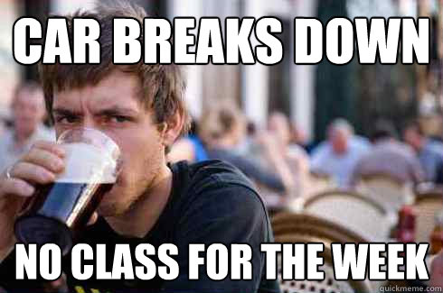 Car breaks down no class for the week - Car breaks down no class for the week  Lazy College Senior