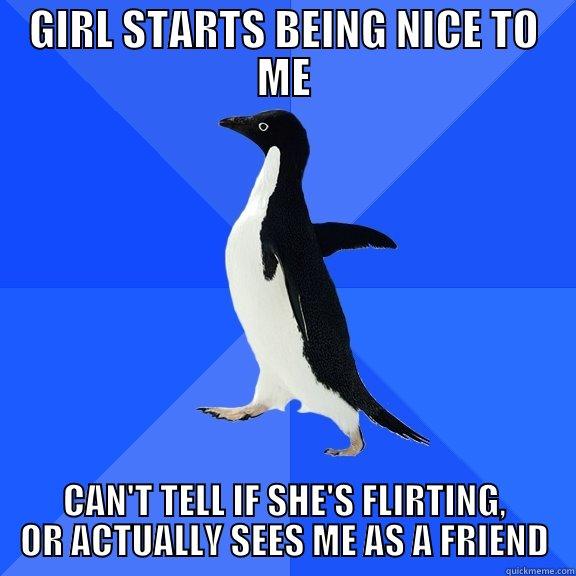 GIRL STARTS BEING NICE TO ME CAN'T TELL IF SHE'S FLIRTING, OR ACTUALLY SEES ME AS A FRIEND Socially Awkward Penguin