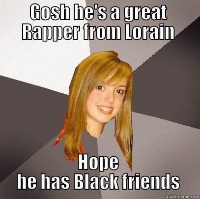 GOSH HE'S A GREAT RAPPER FROM LORAIN HOPE HE HAS BLACK FRIENDS Musically Oblivious 8th Grader