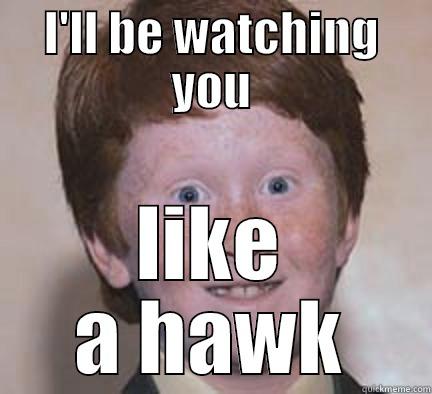 I'LL BE WATCHING YOU LIKE A HAWK Over Confident Ginger
