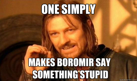 One Simply Makes Boromir say
 something stupid  Boromir