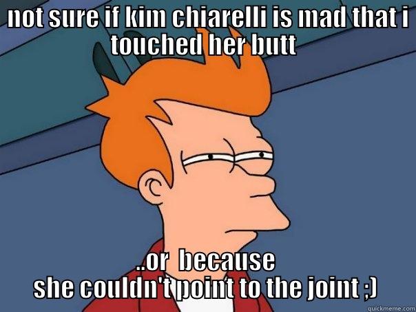  NOT SURE IF KIM CHIARELLI IS MAD THAT I TOUCHED HER BUTT  ..OR  BECAUSE SHE COULDN'T POINT TO THE JOINT ;) Futurama Fry