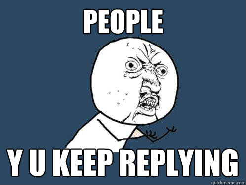 People y u keep replying  Y U No