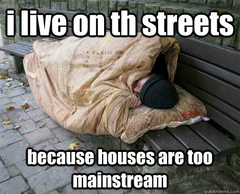 i live on th streets because houses are too mainstream  Bench Hobo