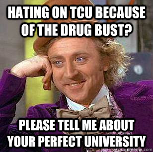 Hating on TCU because of the drug bust? Please tell me about your perfect university  Condescending Wonka