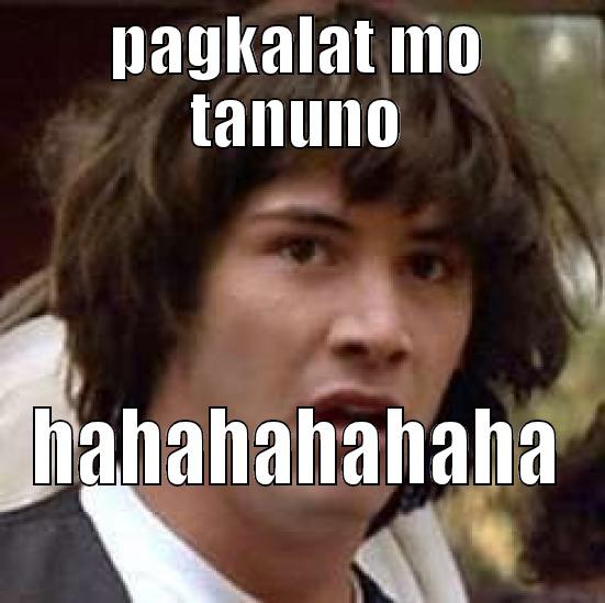 ako bahala - PAGKALAT MO TANUNO HAHAHAHAHAHA conspiracy keanu