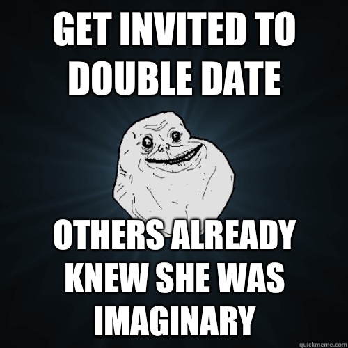 Get invited to double date Others already knew she was imaginary - Get invited to double date Others already knew she was imaginary  Forever Alone