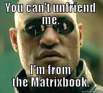 YOU CAN'T UNFRIEND ME. I'M FROM THE MATRIXBOOK. Matrix Morpheus