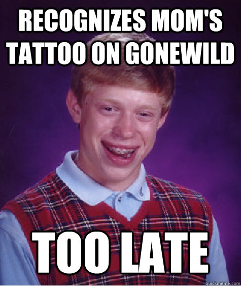 recognizes mom's tattoo on gonewild too late  Bad Luck Brian