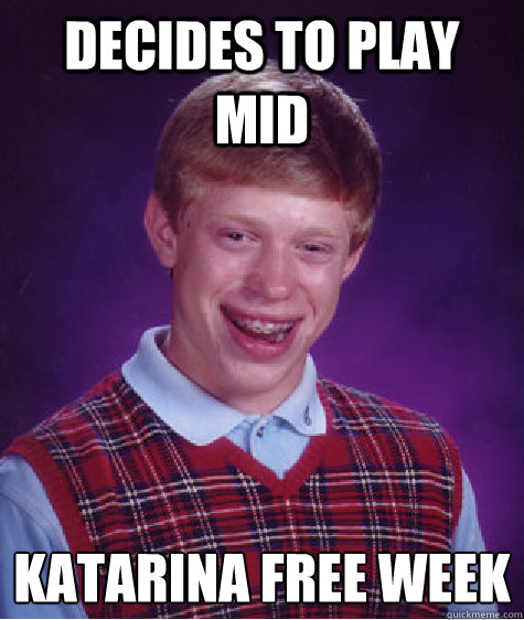 Decides to play mid Katarina free week
  Bad Luck Brian