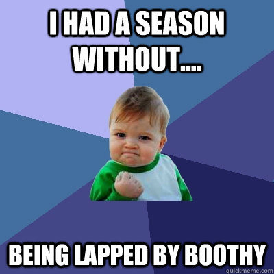 I had a season without.... Being lapped by Boothy  - I had a season without.... Being lapped by Boothy   Success Kid