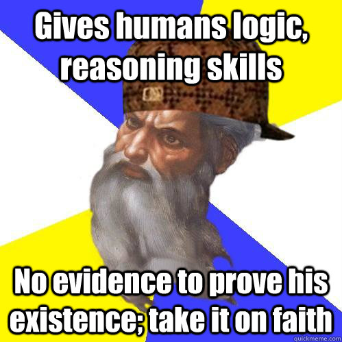 Gives humans logic, reasoning skills No evidence to prove his existence; take it on faith - Gives humans logic, reasoning skills No evidence to prove his existence; take it on faith  Scumbag Advice God