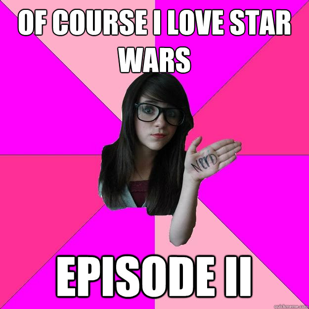 Of course I love Star Wars Episode II - Of course I love Star Wars Episode II  Idiot Nerd Girl