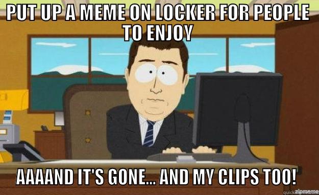 PUT UP A MEME ON LOCKER FOR PEOPLE TO ENJOY AAAAND IT'S GONE... AND MY CLIPS TOO!  aaaand its gone