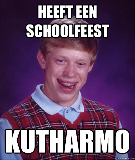 heeft een schoolfeest kutharmo  Bad Luck Brian