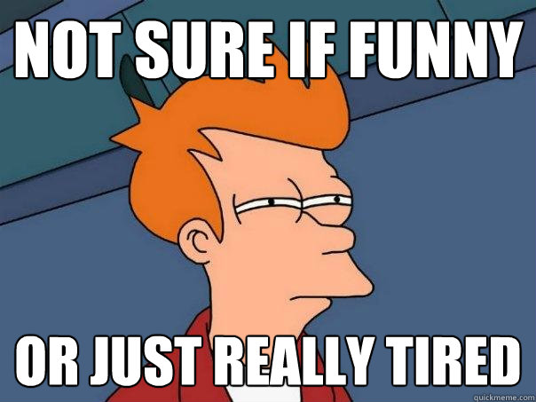 not sure if funny or just really tired  Futurama Fry