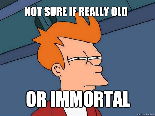 not sure if really old or immortal  Futurama Fry