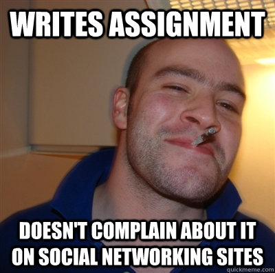 Writes assignment Doesn't complain about it on social networking sites - Writes assignment Doesn't complain about it on social networking sites  GoodGuyGreg